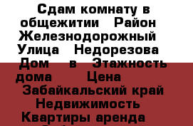 Сдам комнату в общежитии › Район ­ Железнодорожный › Улица ­ Недорезова › Дом ­ 2в › Этажность дома ­ 5 › Цена ­ 7 000 - Забайкальский край Недвижимость » Квартиры аренда   . Забайкальский край